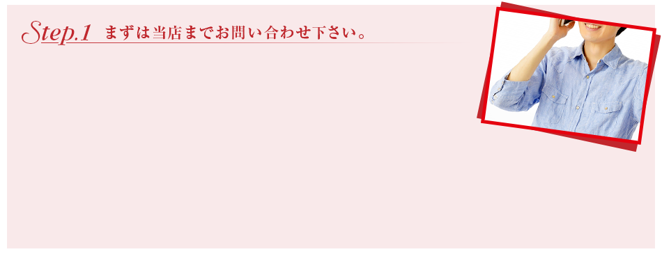 Step.1　まずは当店までお問い合わせ下さい。