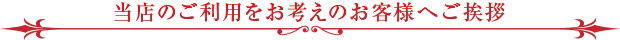 当店のご利用をお考えのお客様へご挨拶